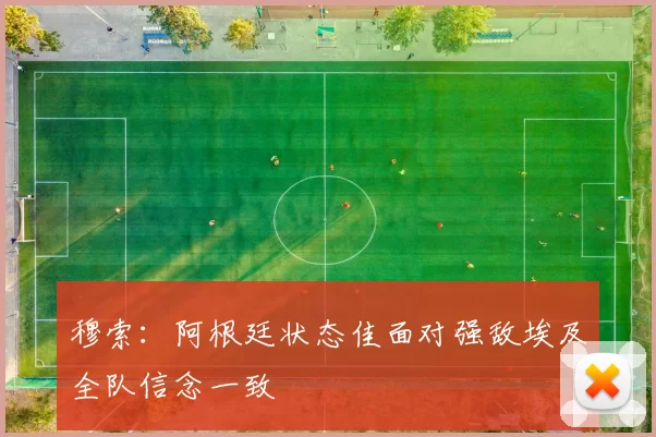 穆索：阿根廷状态佳面对强敌埃及全队信念一致