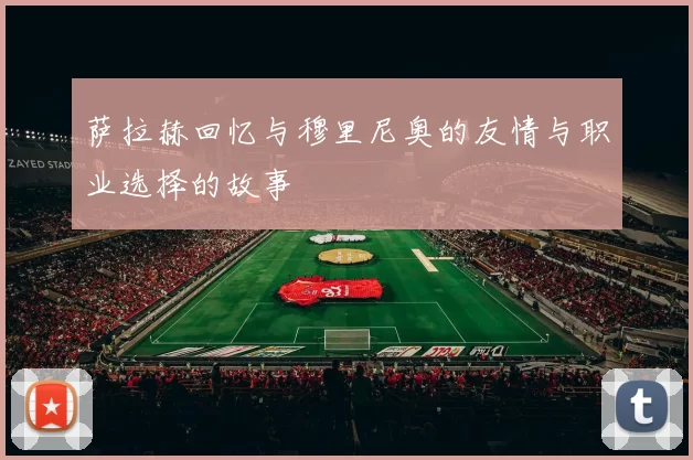 萨拉赫回忆与穆里尼奥的友情与职业选择的故事