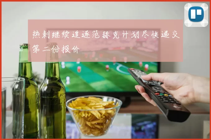 热刺继续追逐范赫克计划尽快递交第二份报价