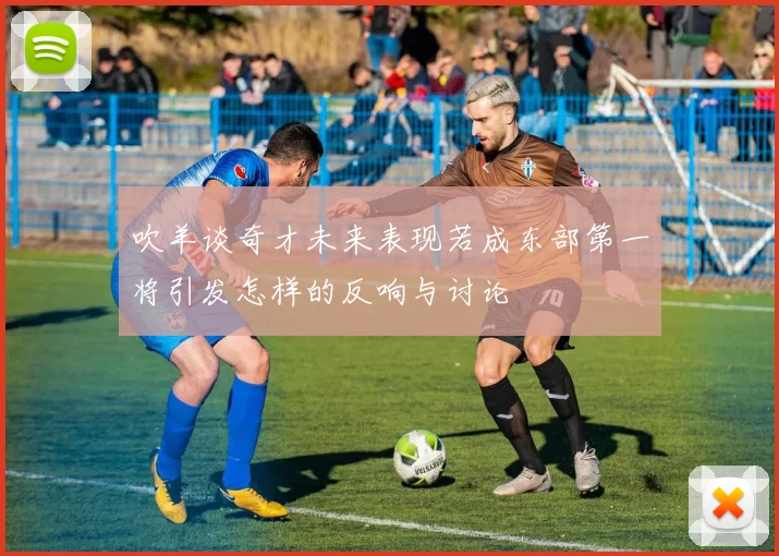 吹羊谈奇才未来表现若成东部第一将引发怎样的反响与讨论