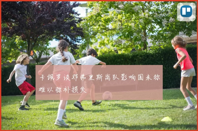 卡佩罗谈邓弗里斯离队影响国米称难以弥补损失