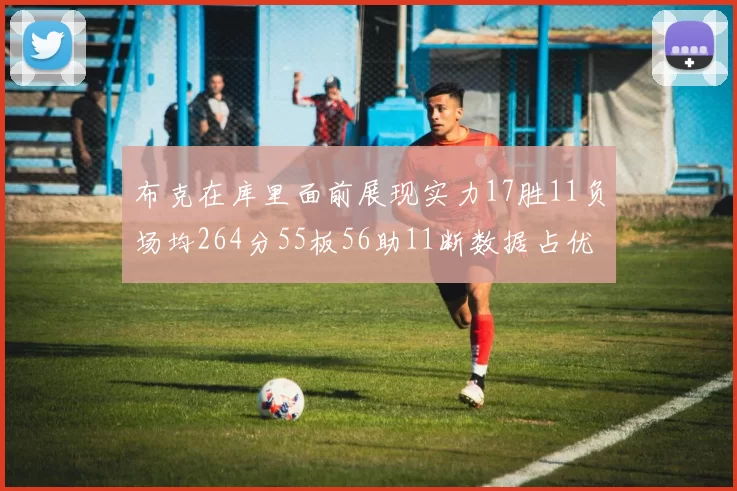 布克在库里面前展现实力17胜11负场均264分55板56助11断数据占优